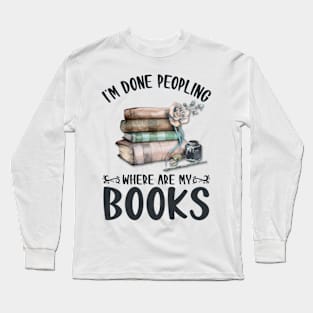 I'm Done Peopling Where Are My Books Long Sleeve T-Shirt